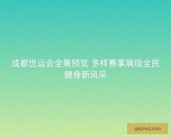 成都世运会全景预览 多样赛事展现全民健身新风采